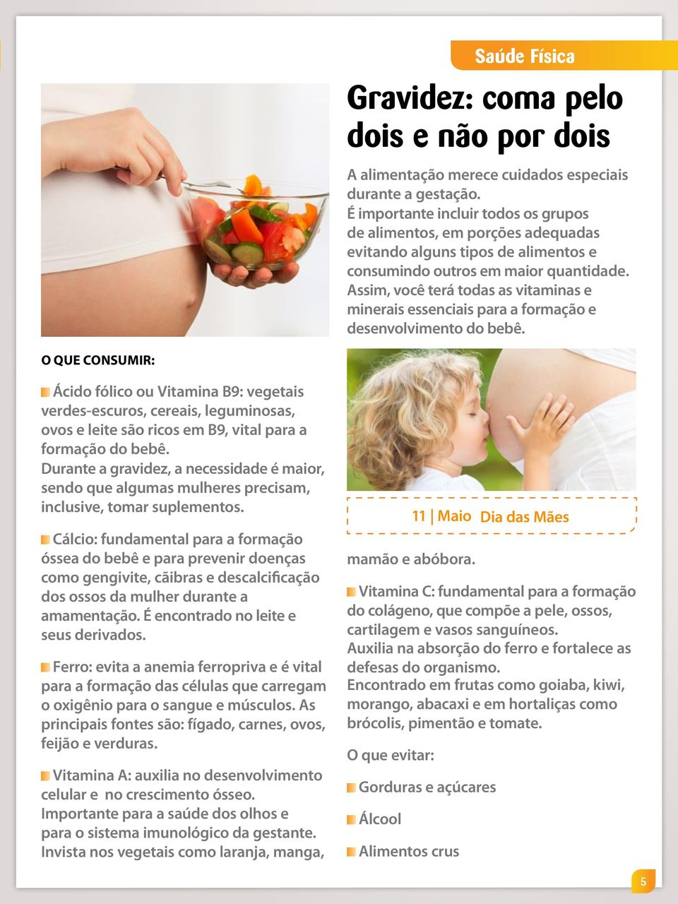 Assim, você terá todas as vitaminas e minerais essenciais para a formação e desenvolvimento do bebê.