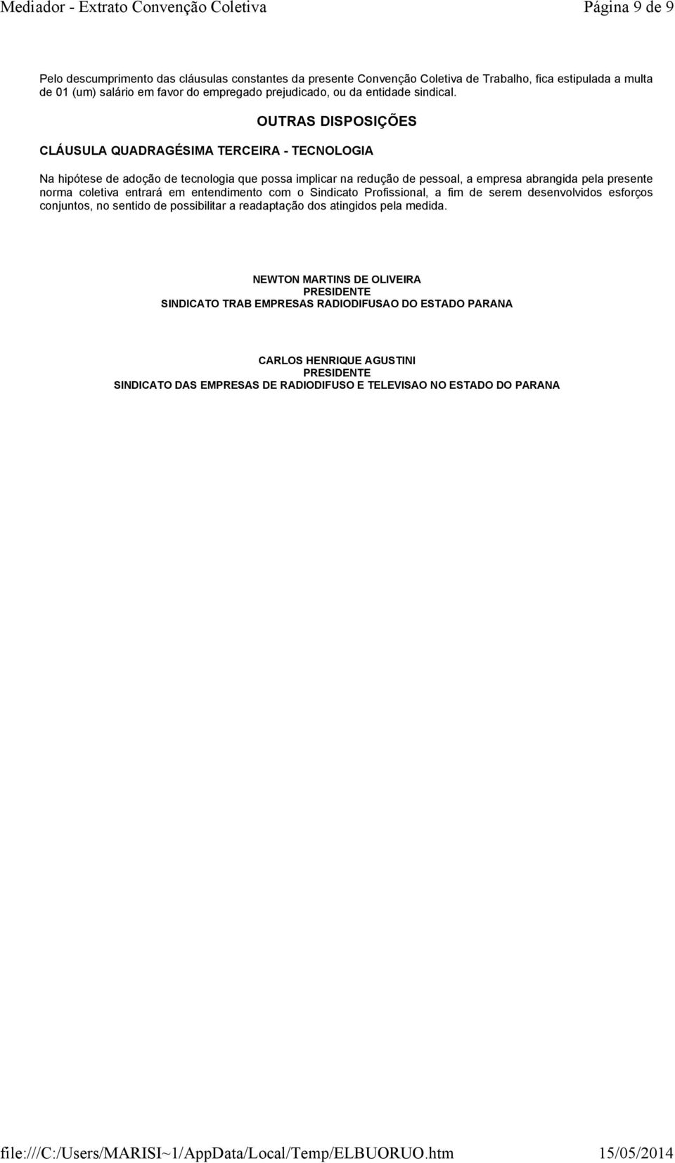 OUTRAS DISPOSIÇÕES CLÁUSULA QUADRAGÉSIMA TERCEIRA - TECNOLOGIA Na hipótese de adoção de tecnologia que possa implicar na redução de pessoal, a empresa abrangida pela presente norma coletiva