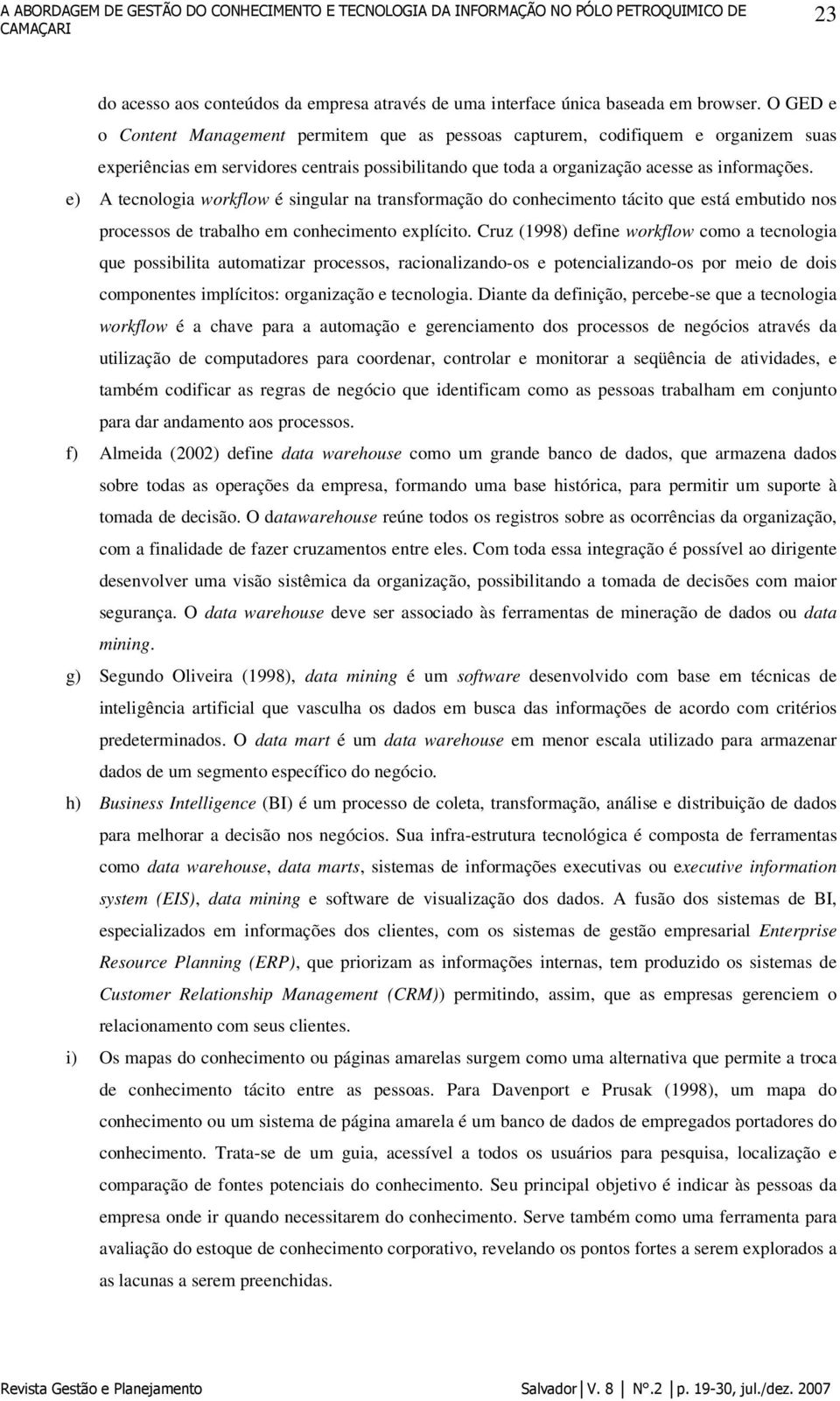 e) A tecnologia workflow é singular na transformação do conhecimento tácito que está embutido nos processos de trabalho em conhecimento explícito.