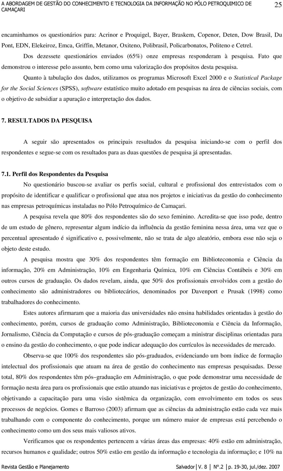 Quanto à tabulação dos dados, utilizamos os programas Microsoft Excel 2000 e o Statistical Package for the Social Sciences (SPSS), software estatístico muito adotado em pesquisas na área de ciências