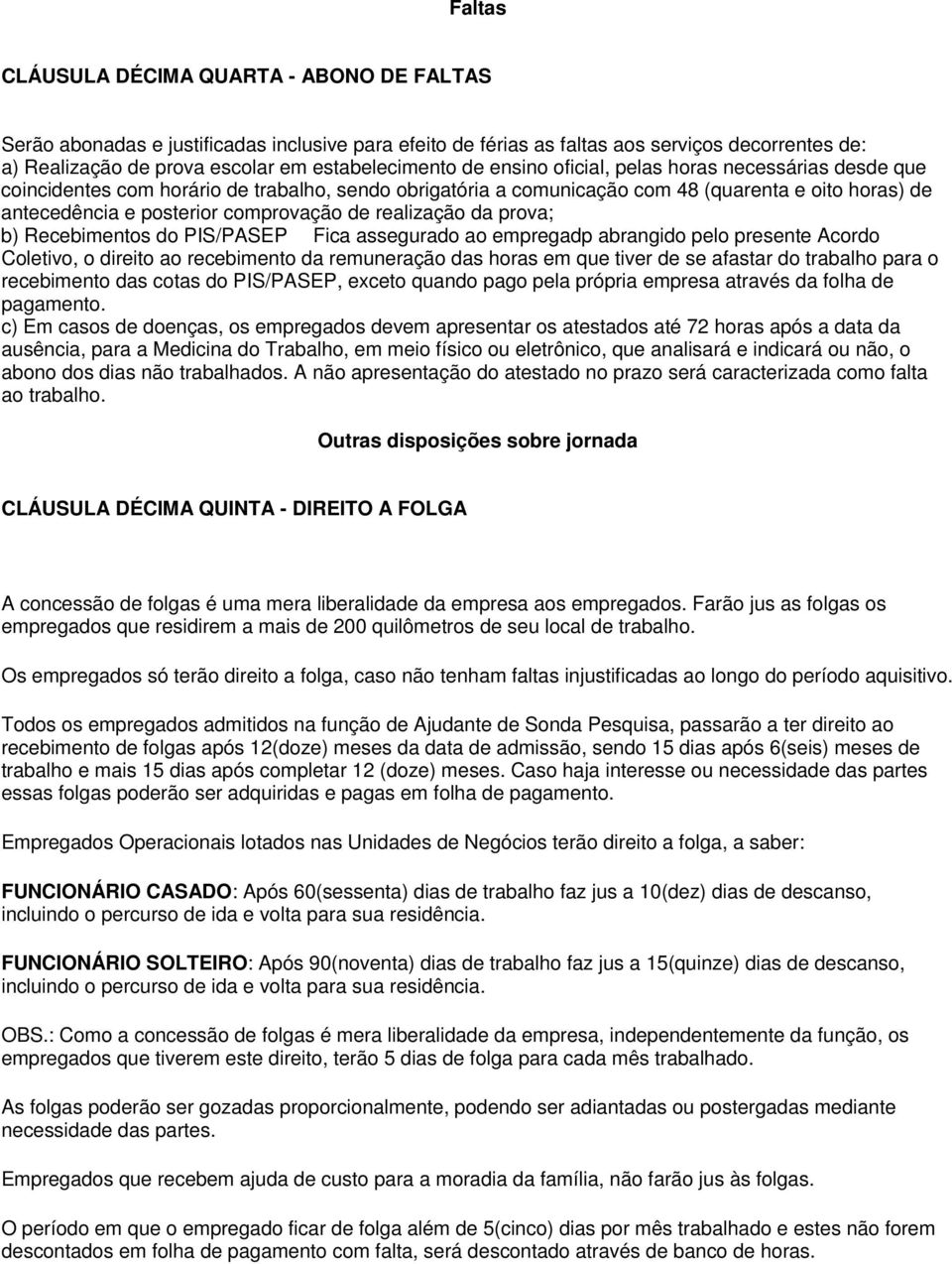 realização da prova; b) Recebimentos do PIS/PASEP Fica assegurado ao empregadp abrangido pelo presente Acordo Coletivo, o direito ao recebimento da remuneração das horas em que tiver de se afastar do