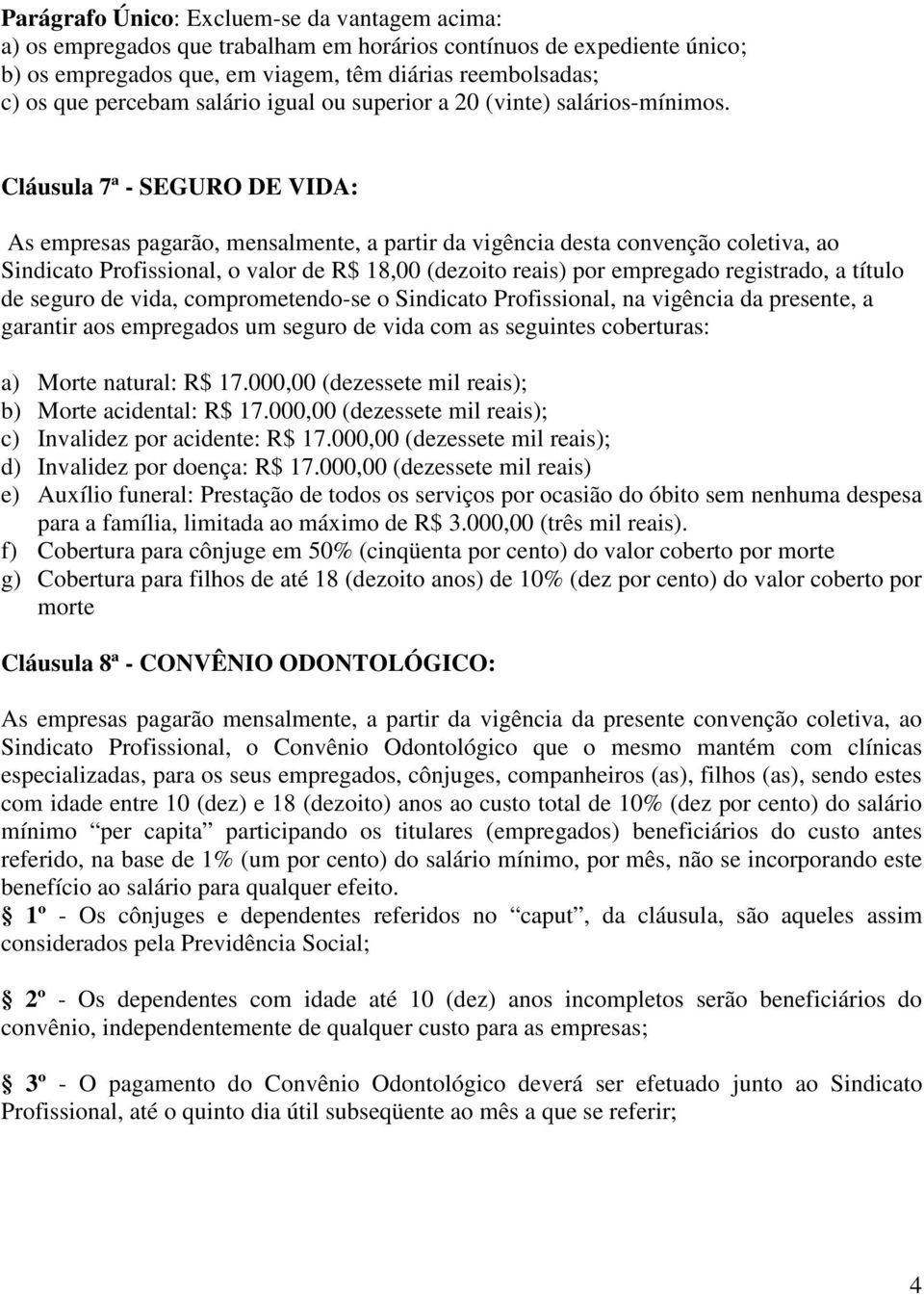 Cláusula 7ª - SEGURO DE VIDA: As empresas pagarão, mensalmente, a partir da vigência desta convenção coletiva, ao Sindicato Profissional, o valor de R$ 18,00 (dezoito reais) por empregado registrado,