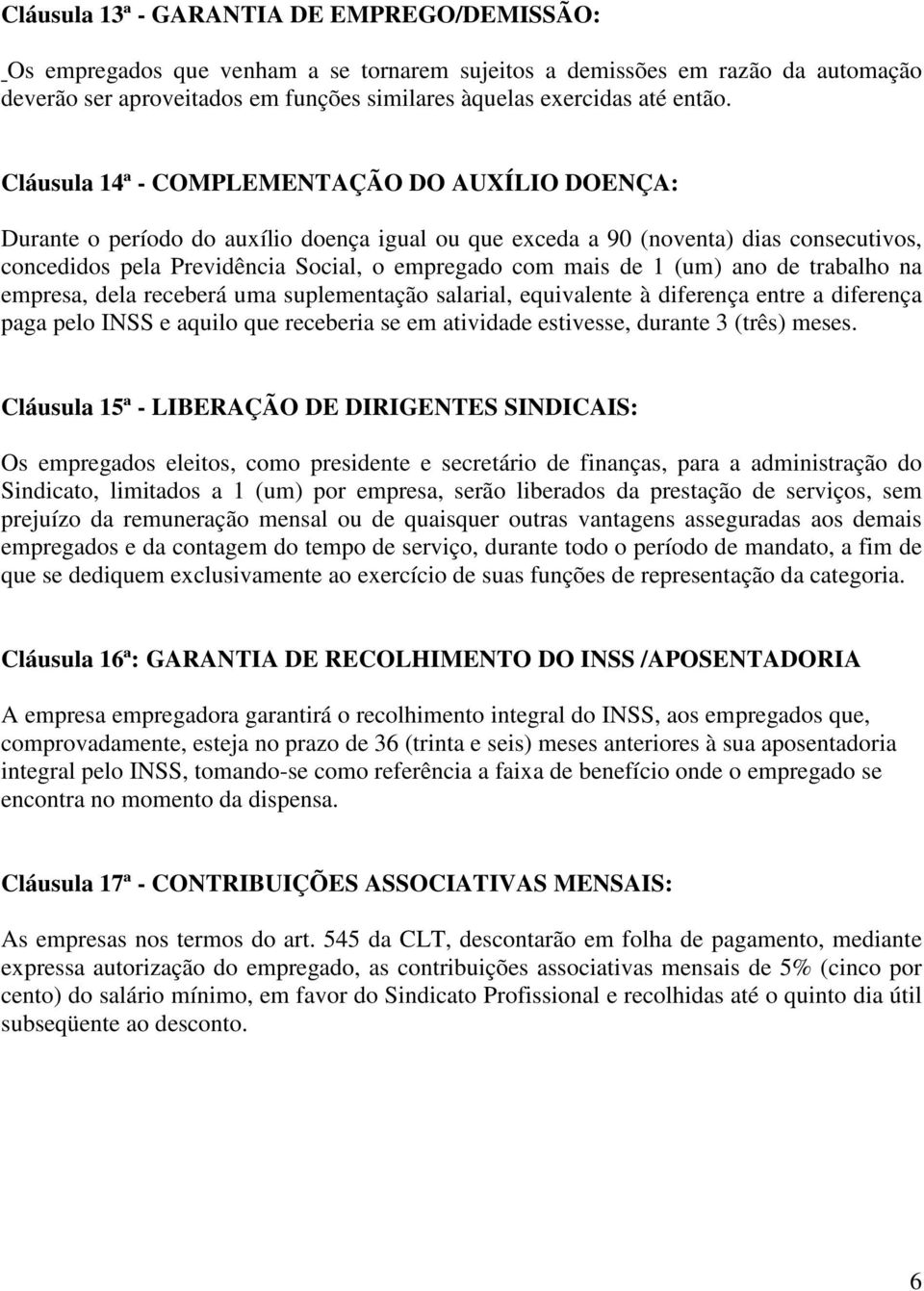 Cláusula 14ª - COMPLEMENTAÇÃO DO AUXÍLIO DOENÇA: Durante o período do auxílio doença igual ou que exceda a 90 (noventa) dias consecutivos, concedidos pela Previdência Social, o empregado com mais de