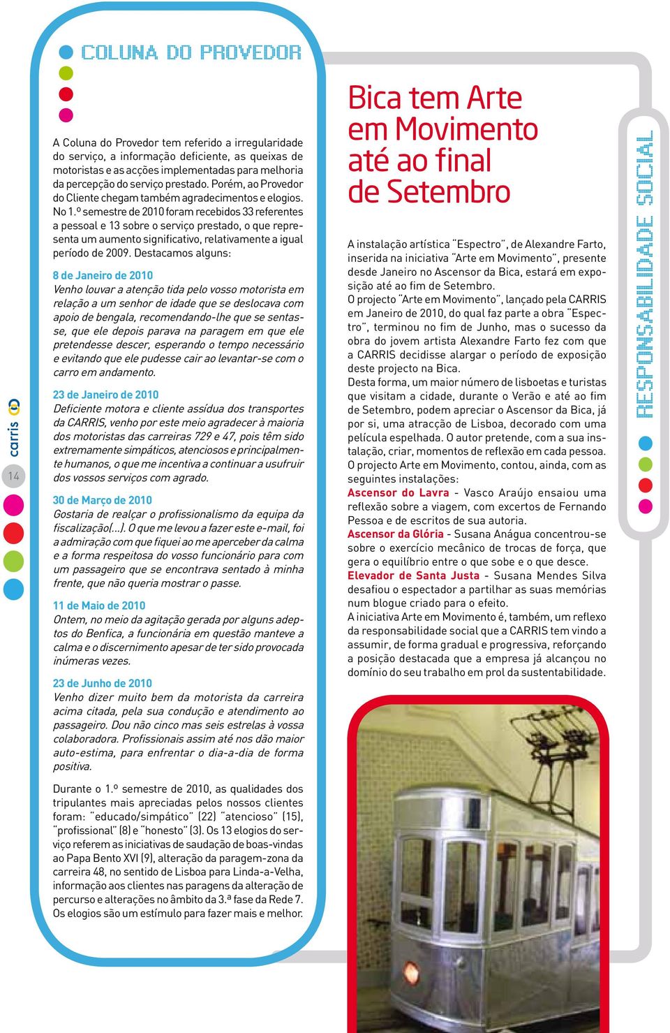 º semestre de 2010 foram recebidos 33 referentes a pessoal e 13 sobre o serviço prestado, o que representa um aumento significativo, relativamente a igual período de 2009.