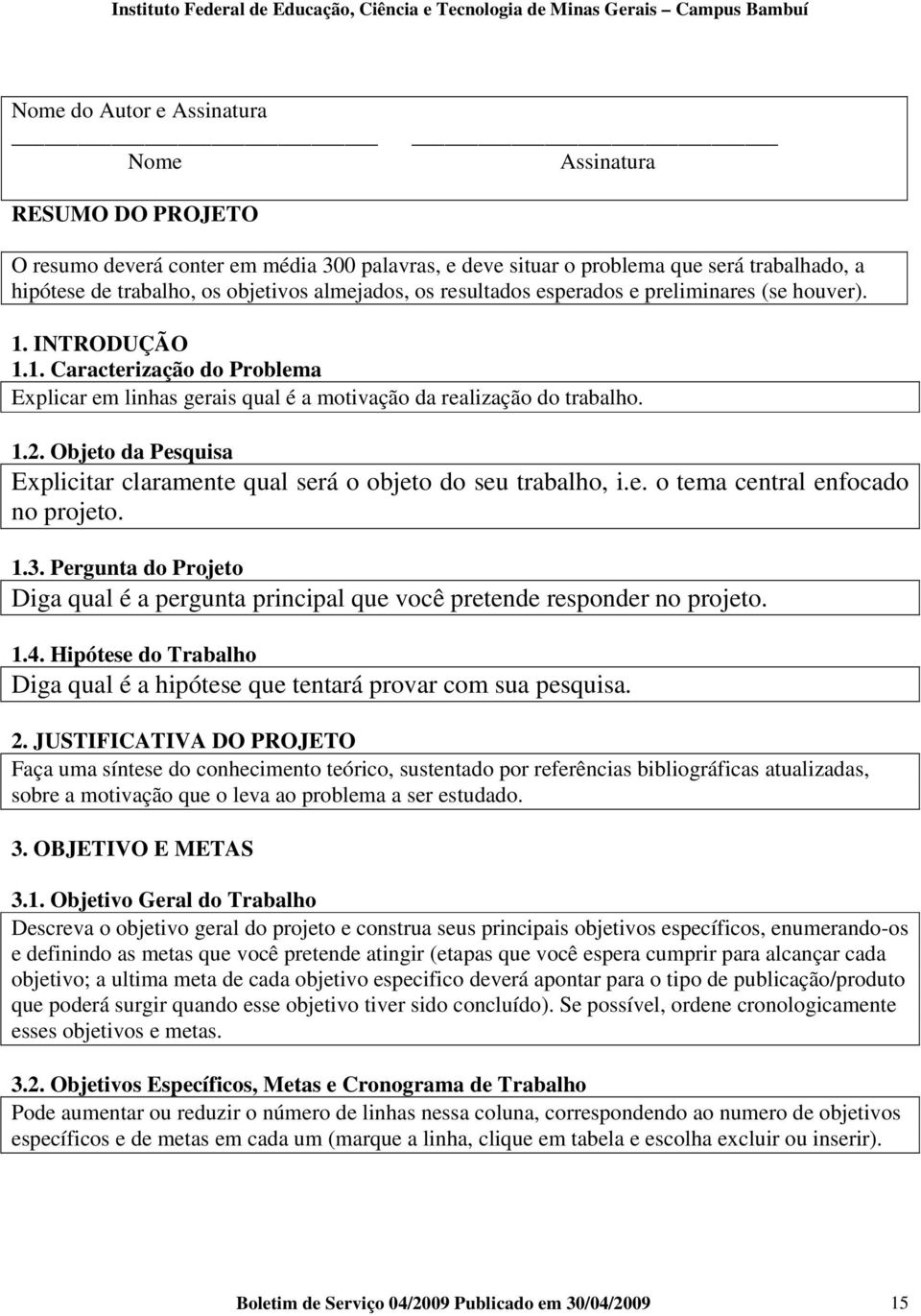 Objeto da Pesquisa Explicitar claramente qual será o objeto do seu trabalho, i.e. o tema central enfocado no projeto. 1.3.