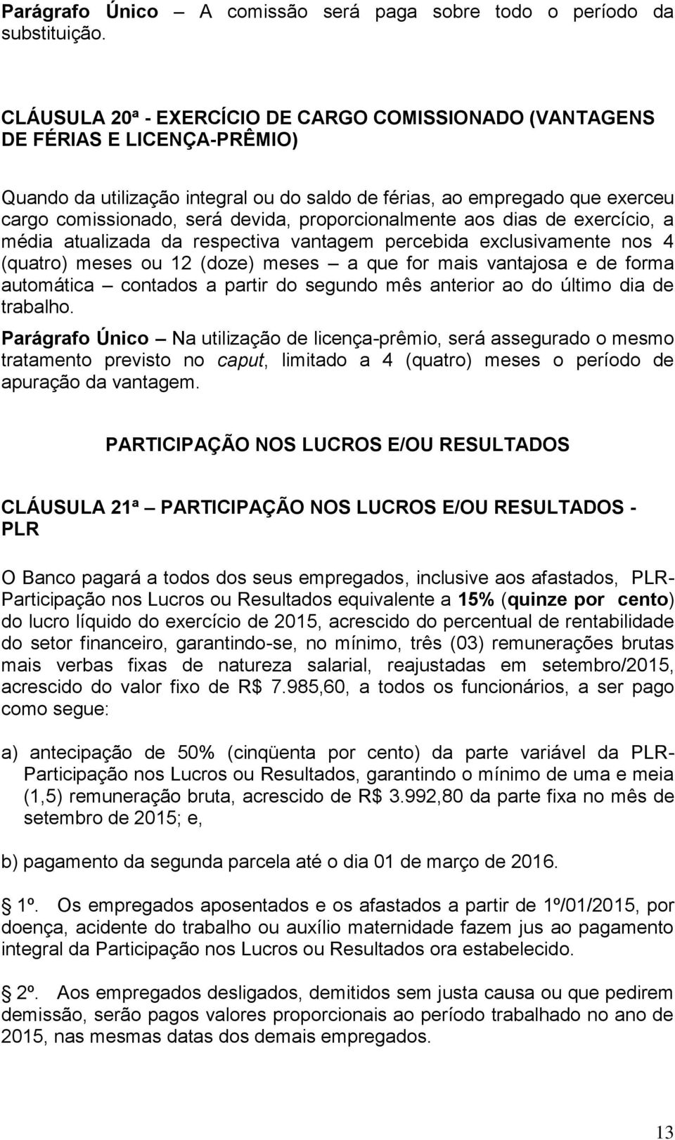 proporcionalmente aos dias de exercício, a média atualizada da respectiva vantagem percebida exclusivamente nos 4 (quatro) meses ou 12 (doze) meses a que for mais vantajosa e de forma automática