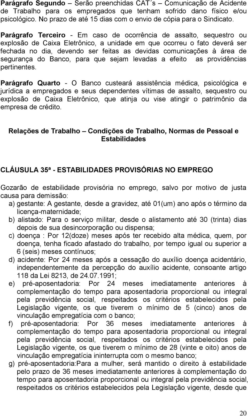 Parágrafo Terceiro - Em caso de ocorrência de assalto, sequestro ou explosão de Caixa Eletrônico, a unidade em que ocorreu o fato deverá ser fechada no dia, devendo ser feitas as devidas comunicações