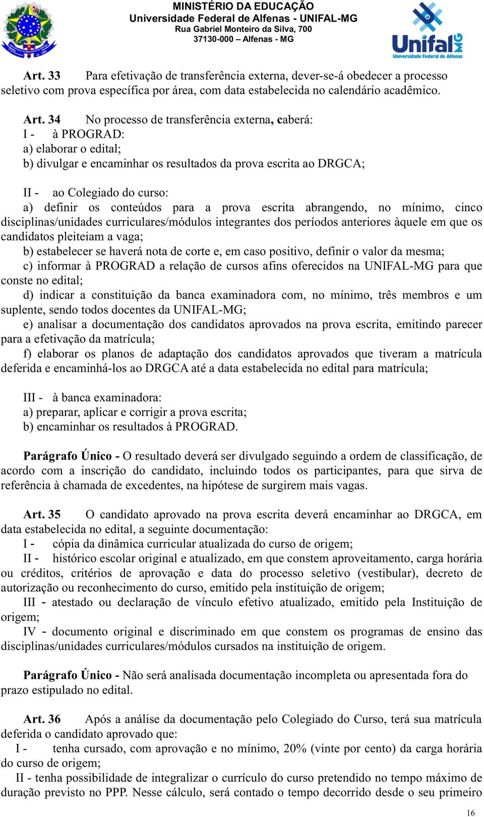 conteúdos para a prova escrita abrangendo, no mínimo, cinco disciplinas/unidades curriculares/módulos integrantes dos períodos anteriores àquele em que os candidatos pleiteiam a vaga; b) estabelecer