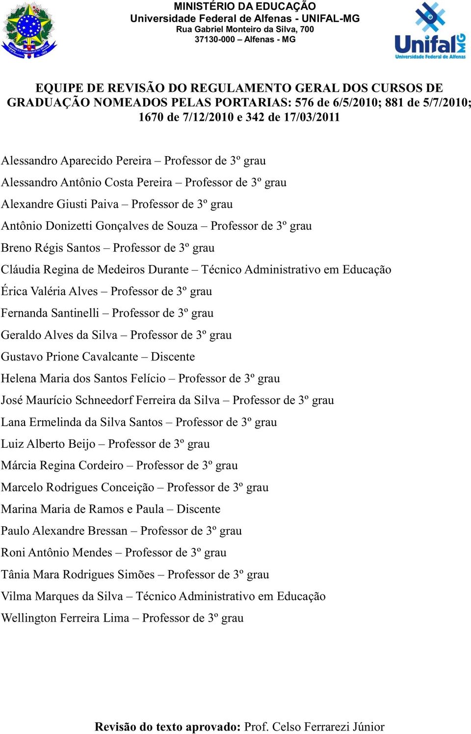 3º grau Cláudia Regina de Medeiros Durante Técnico Administrativo em Educação Érica Valéria Alves Professor de 3º grau Fernanda Santinelli Professor de 3º grau Geraldo Alves da Silva Professor de 3º