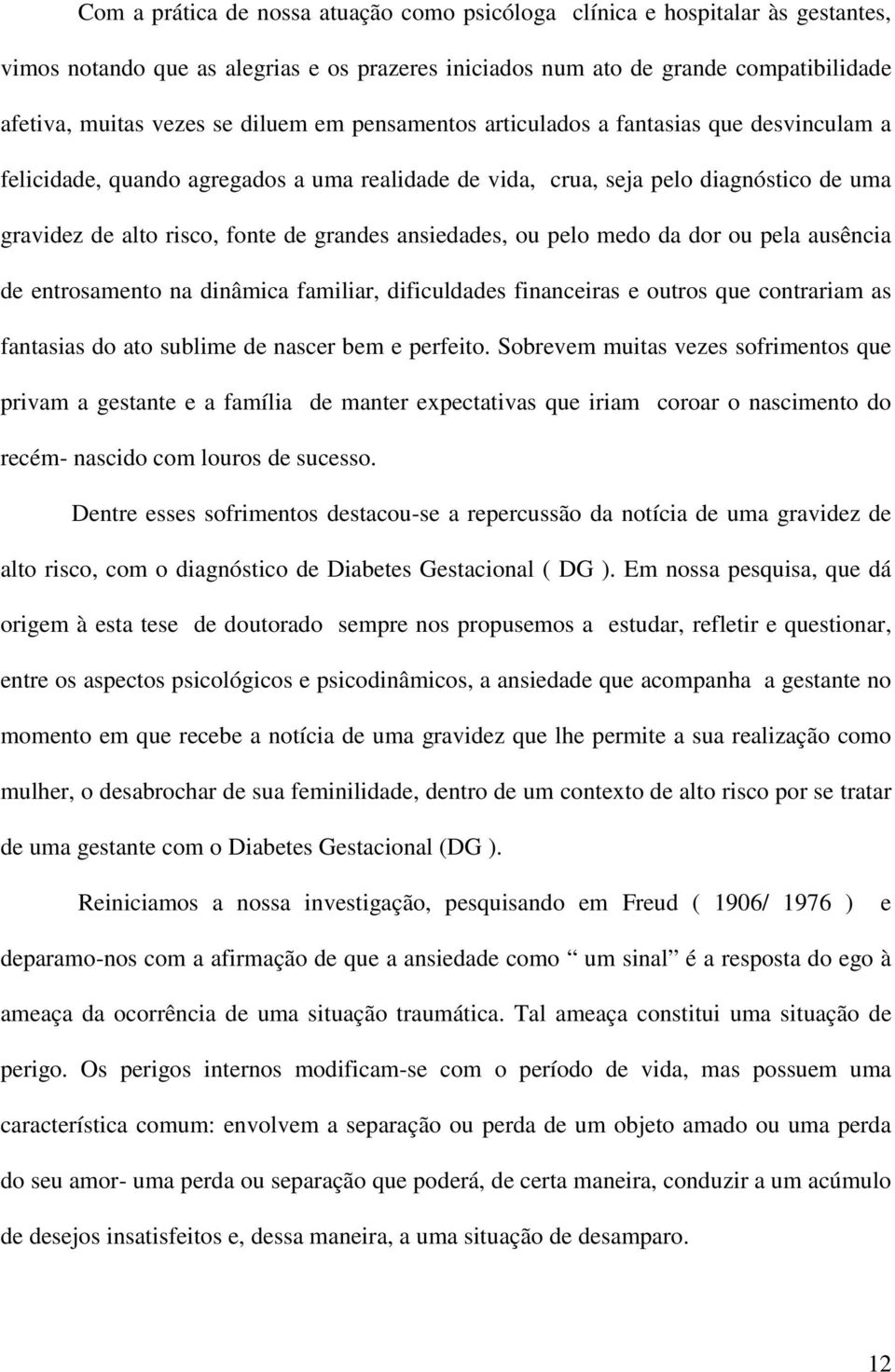 ansiedades, ou pelo medo da dor ou pela ausência de entrosamento na dinâmica familiar, dificuldades financeiras e outros que contrariam as fantasias do ato sublime de nascer bem e perfeito.