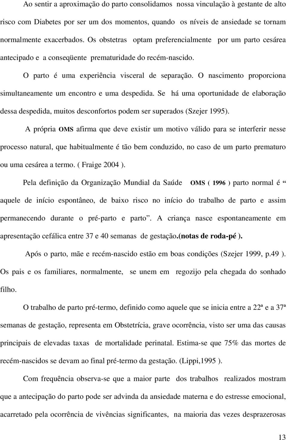 O nascimento proporciona simultaneamente um encontro e uma despedida. Se há uma oportunidade de elaboração dessa despedida, muitos desconfortos podem ser superados (Szejer 1995).