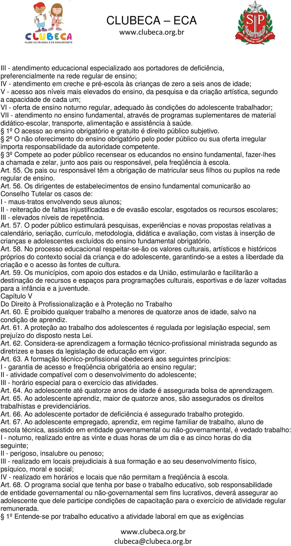 trabalhador; VII - atendimento no ensino fundamental, através de programas suplementares de material didático-escolar, transporte, alimentação e assistência à saúde.