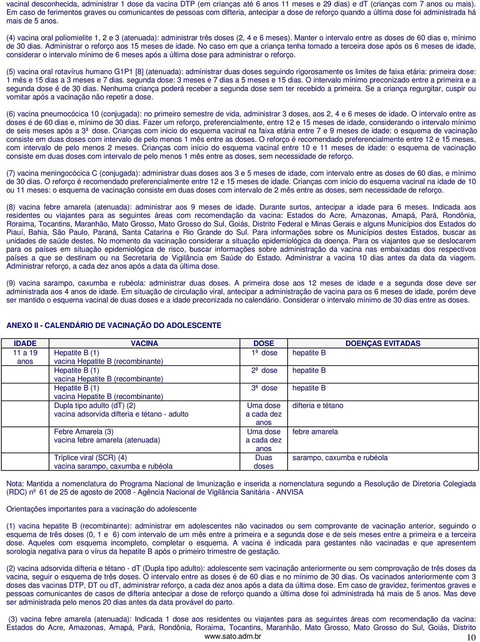 (4) vacina oral poliomielite 1, 2 e 3 (atenuada): administrar três doses (2, 4 e 6 meses). Manter o intervalo entre as doses de 60 dias e, mínimo de 30 dias.