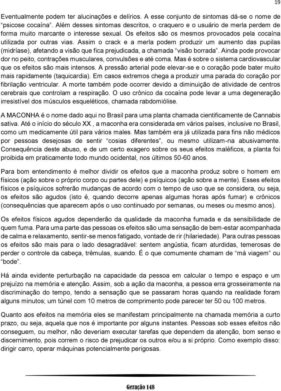 Assim o crack e a merla podem produzir um aumento das pupilas (midríase), afetando a visão que fica prejudicada, a chamada visão borrada.