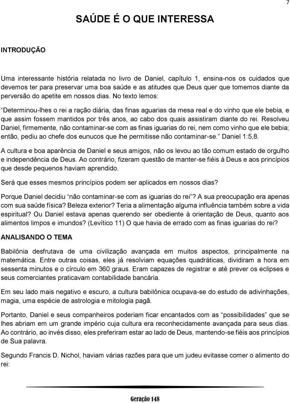 No texto lemos: Determinou-lhes o rei a ração diária, das finas aguarias da mesa real e do vinho que ele bebia, e que assim fossem mantidos por três anos, ao cabo dos quais assistiram diante do rei.