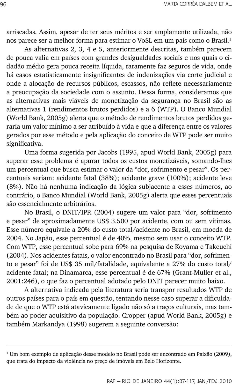 seguros de vida, onde há casos estatisticamente insignificantes de indenizações via corte judicial e onde a alocação de recursos públicos, escassos, não reflete necessariamente a preocupação da