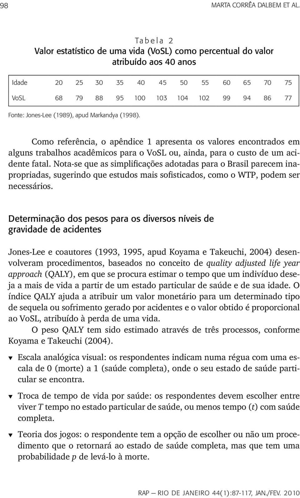 Jones-Lee (1989), apud Markandya (1998). Como referência, o apêndice 1 apresenta os valores encontrados em alguns trabalhos acadêmicos para o VoSL ou, ainda, para o custo de um acidente fatal.