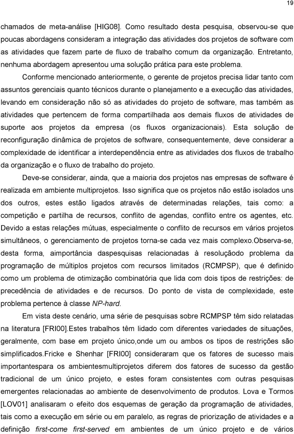 organização. Entretanto, nenhuma abordagem apresentou uma solução prática para este problema.