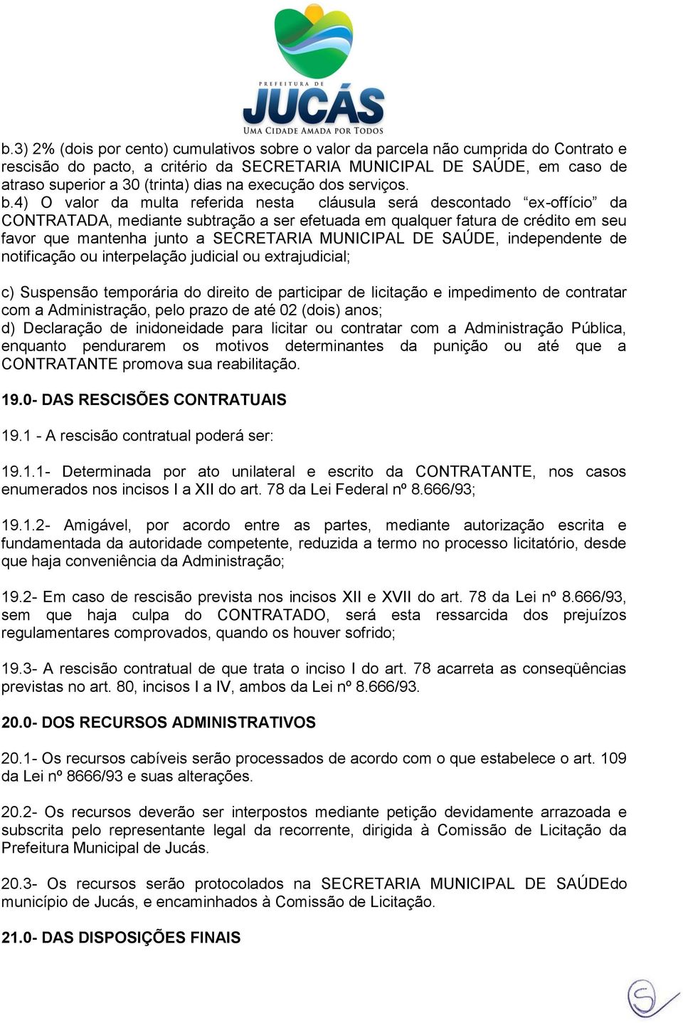 4) O valor da multa referida nesta cláusula será descontado ex-offício da CONTRATADA, mediante subtração a ser efetuada em qualquer fatura de crédito em seu favor que mantenha junto a SECRETARIA