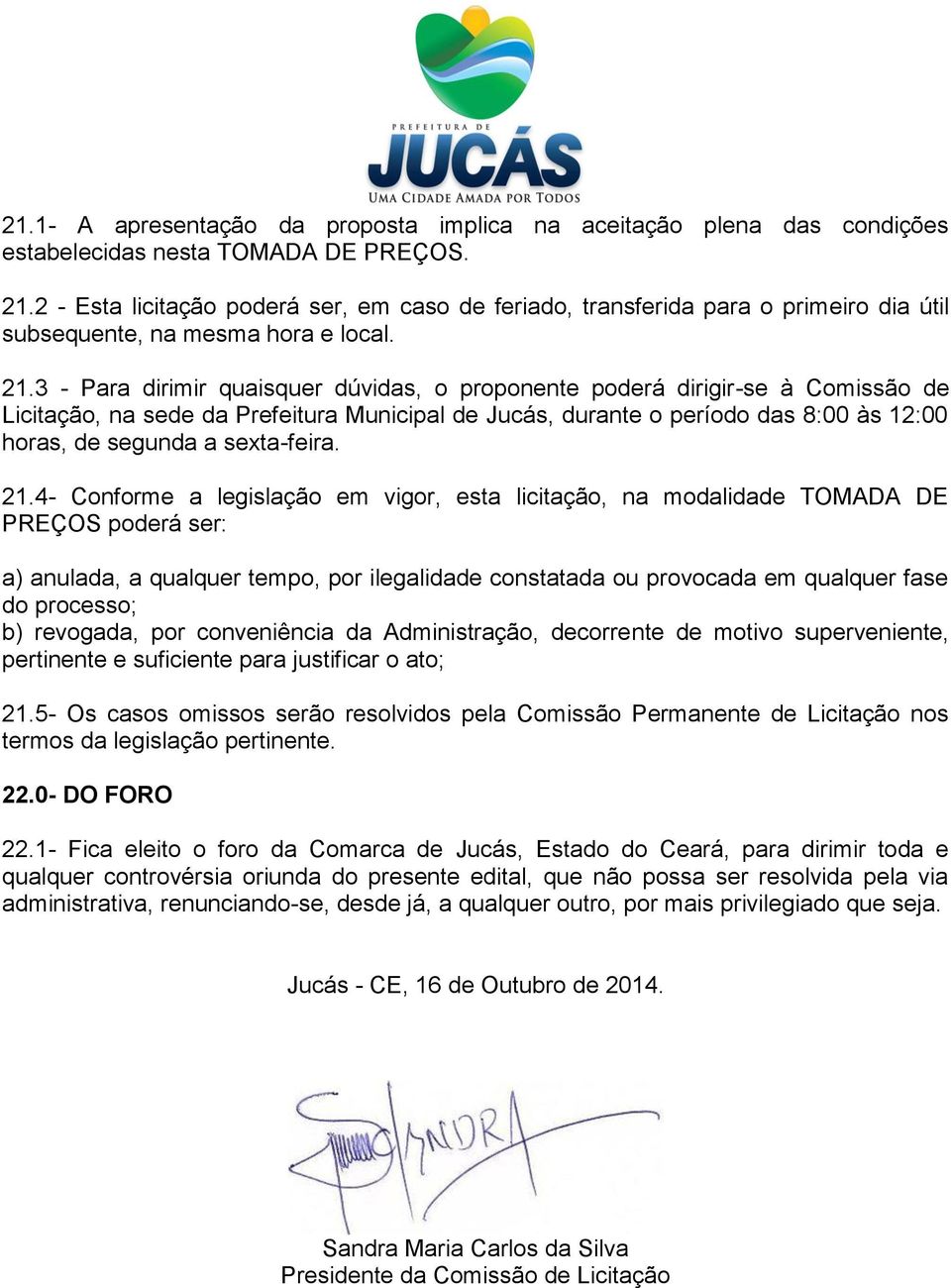 3 - Para dirimir quaisquer dúvidas, o proponente poderá dirigir-se à Comissão de Licitação, na sede da Prefeitura Municipal de Jucás, durante o período das 8:00 às 12:00 horas, de segunda a