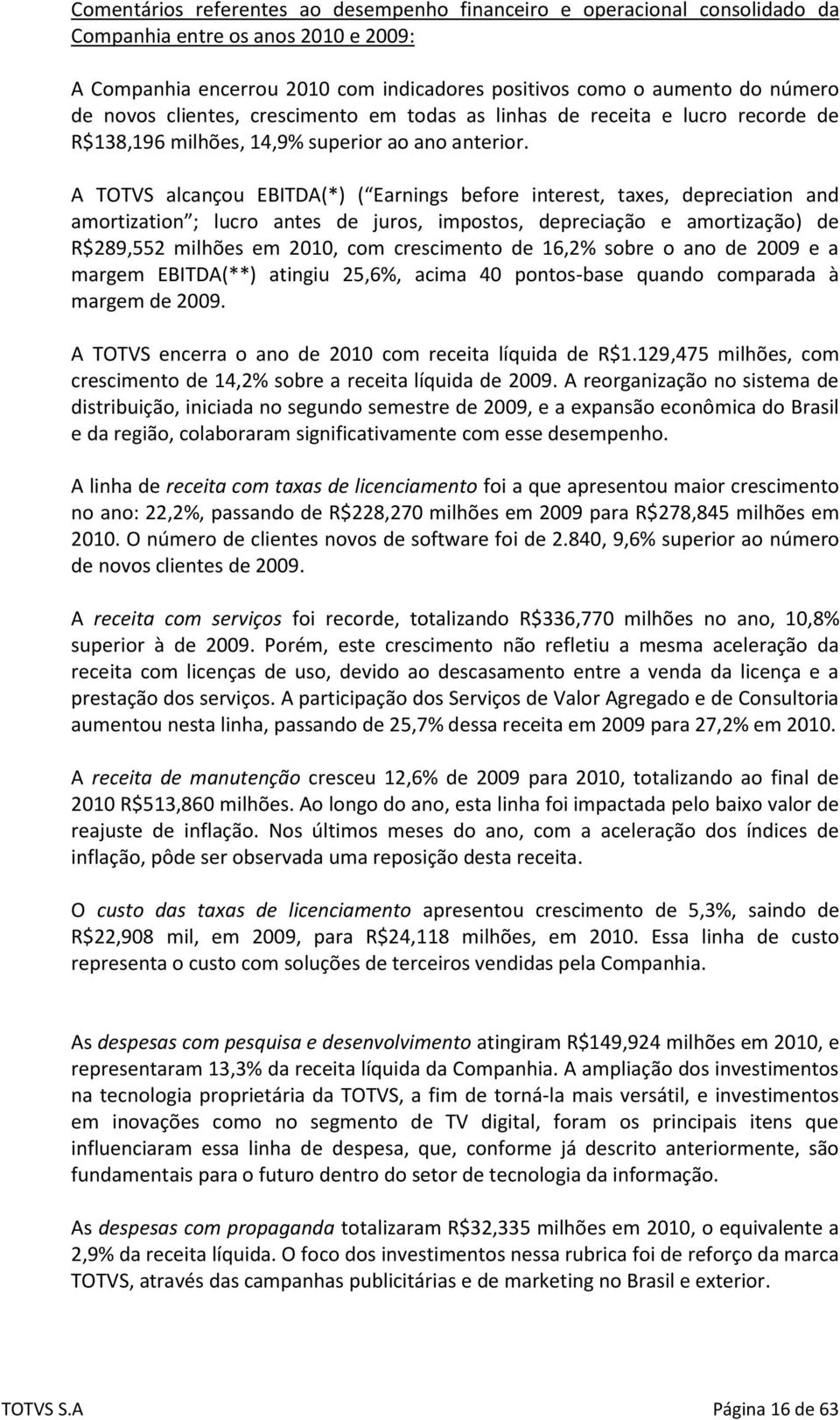 A TOTVS alcançou EBITDA(*) ( Earnings before interest, taxes, depreciation and amortization ; lucro antes de juros, impostos, depreciação e amortização) de R$289,552 milhões em 2010, com crescimento