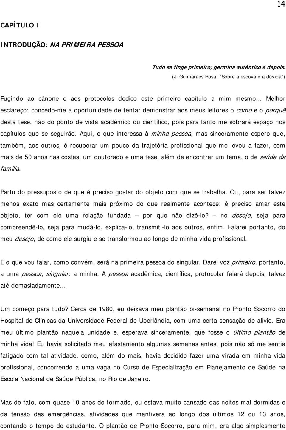 .. Melhor esclareço: concedo-me a oportunidade de tentar demonstrar aos meus leitores o como e o porquê desta tese, não do ponto de vista acadêmico ou científico, pois para tanto me sobrará espaço