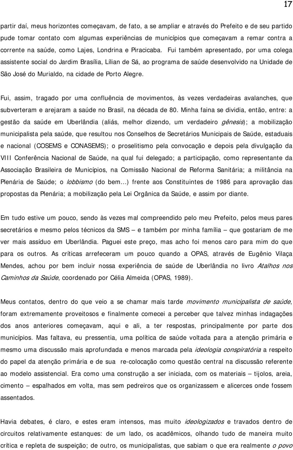 Fui também apresentado, por uma colega assistente social do Jardim Brasília, Lílian de Sá, ao programa de saúde desenvolvido na Unidade de São José do Murialdo, na cidade de Porto Alegre.