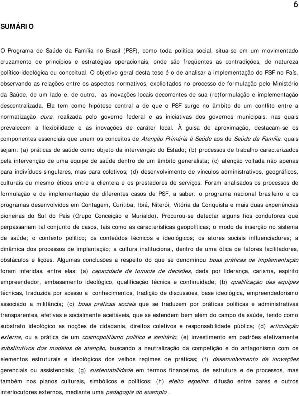 O objetivo geral desta tese é o de analisar a implementação do PSF no País, observando as relações entre os aspectos normativos, explicitados no processo de formulação pelo Ministério da Saúde, de um