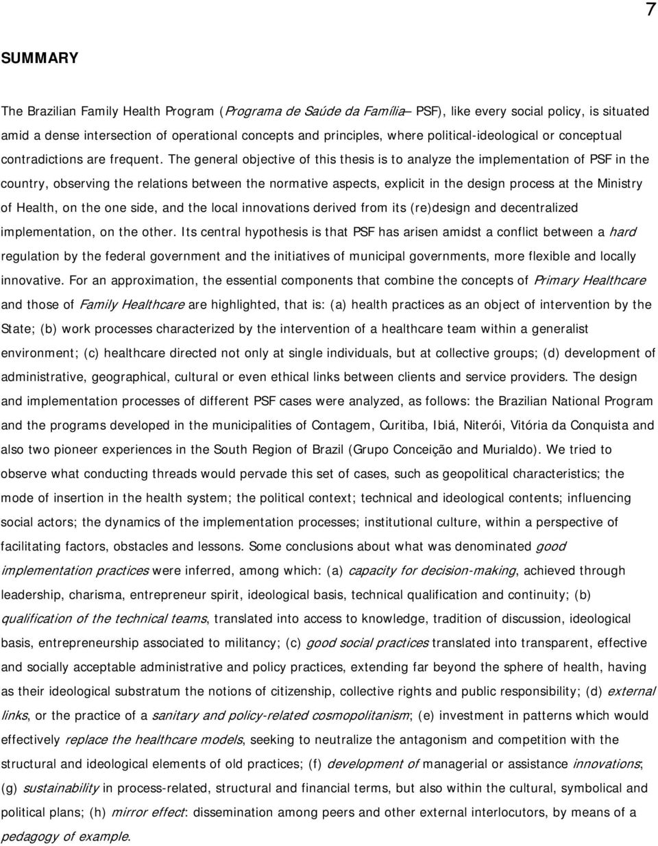 The general objective of this thesis is to analyze the implementation of PSF in the country, observing the relations between the normative aspects, explicit in the design process at the Ministry of