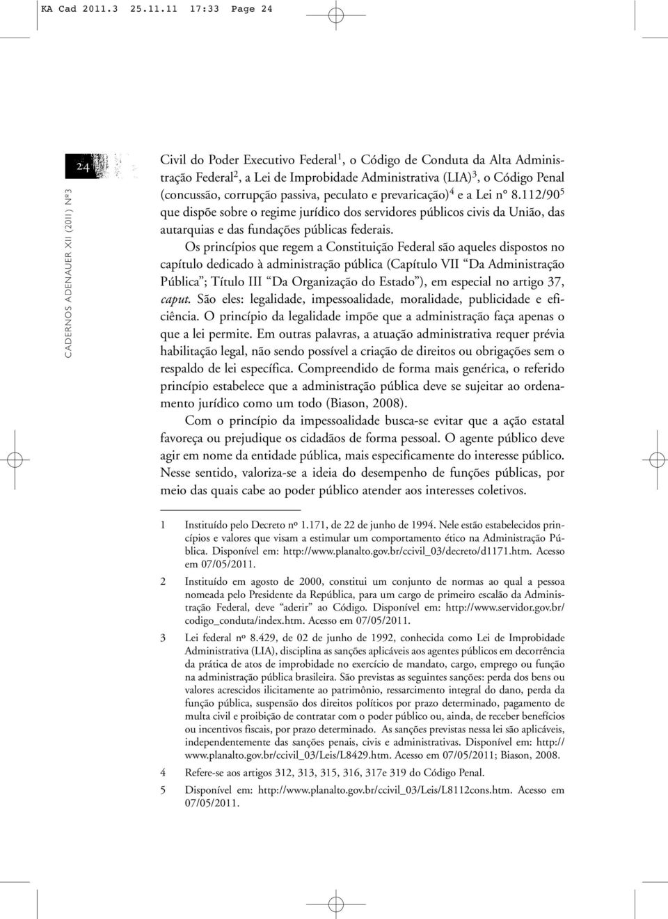 11 17:33 Page 24 CADERNOS ADENAUER XII (2011) Nº3 24 Civil do Poder Executivo Federal 1, o Código de Conduta da Alta Administração Federal 2, a Lei de Improbidade Administrativa (LIA) 3, o Código