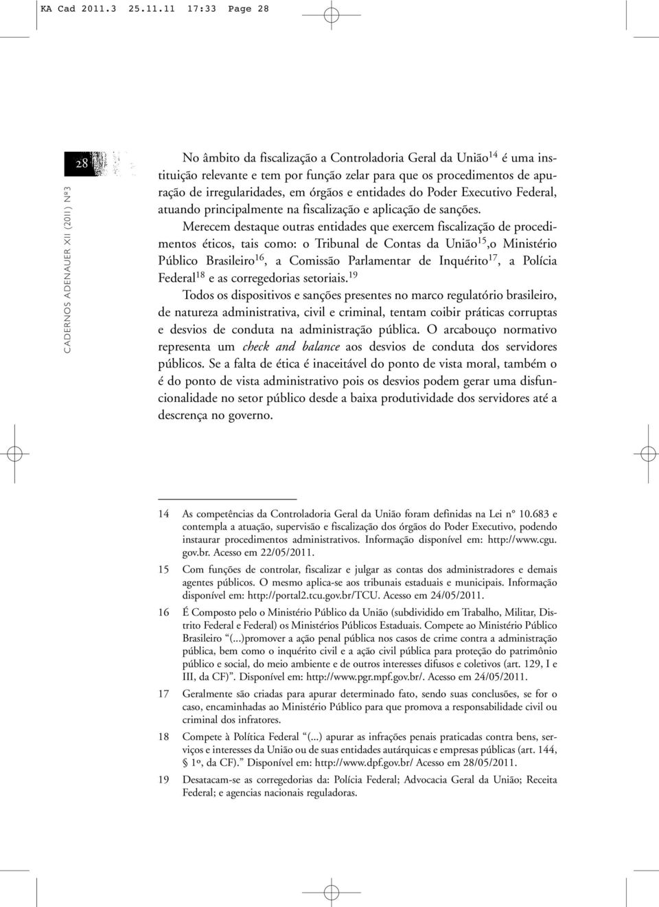 11 17:33 Page 28 CADERNOS ADENAUER XII (2011) Nº3 28 No âmbito da fiscalização a Controladoria Geral da União 14 é uma instituição relevante e tem por função zelar para que os procedimentos de