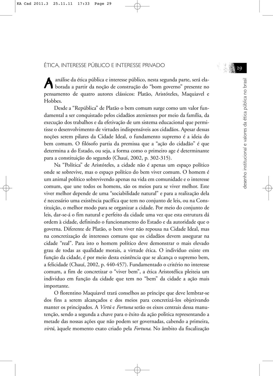 11 17:33 Page 29 ÉTICA, INTERESSE PÚBLICO E INTERESSE PRIVADO Aanálise da ética pública e interesse público, nesta segunda parte, será elaborada a partir da noção de construção do bom governo