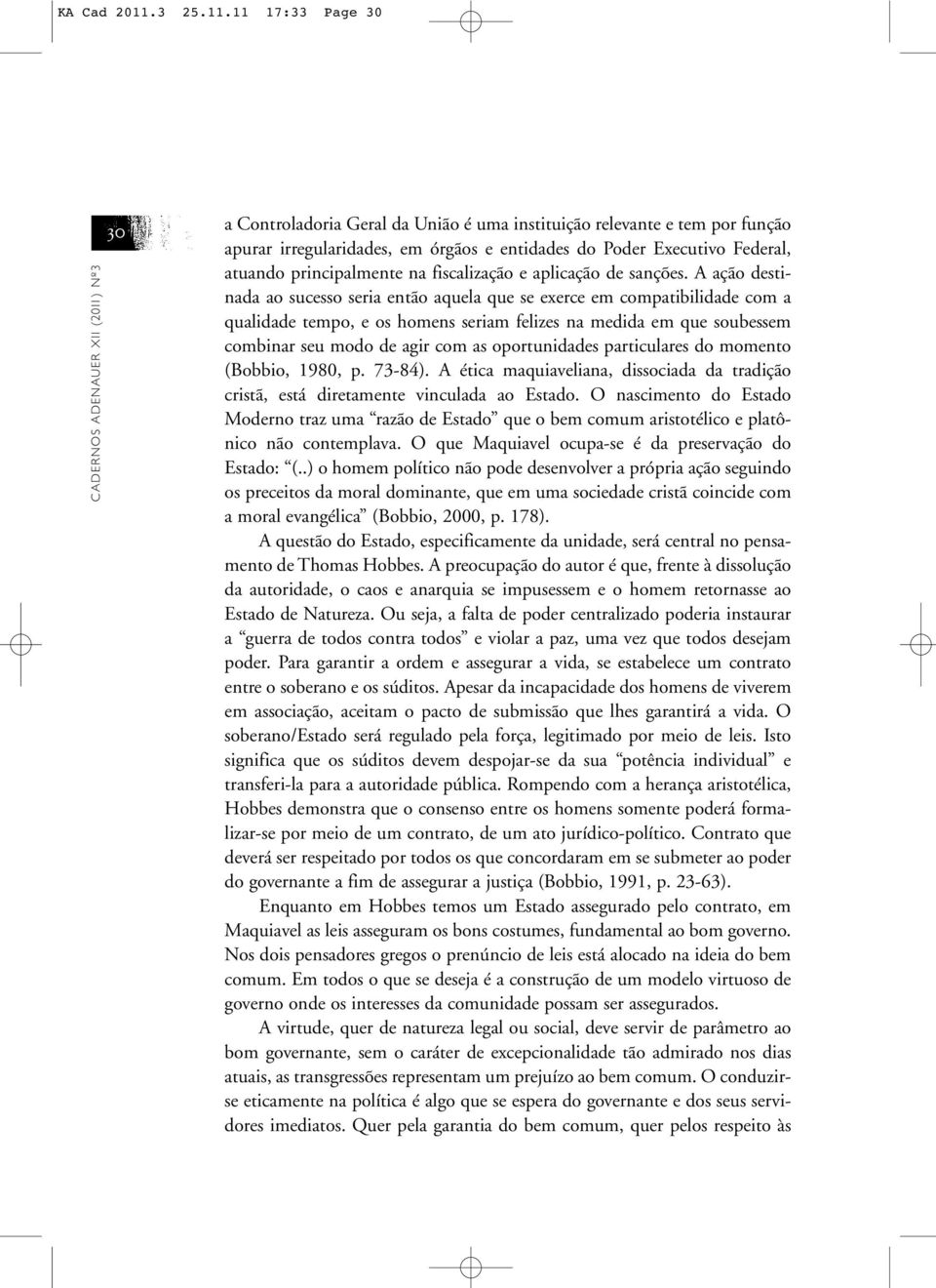 11 17:33 Page 30 CADERNOS ADENAUER XII (2011) Nº3 30 a Controladoria Geral da União é uma instituição relevante e tem por função apurar irregularidades, em órgãos e entidades do Poder Executivo