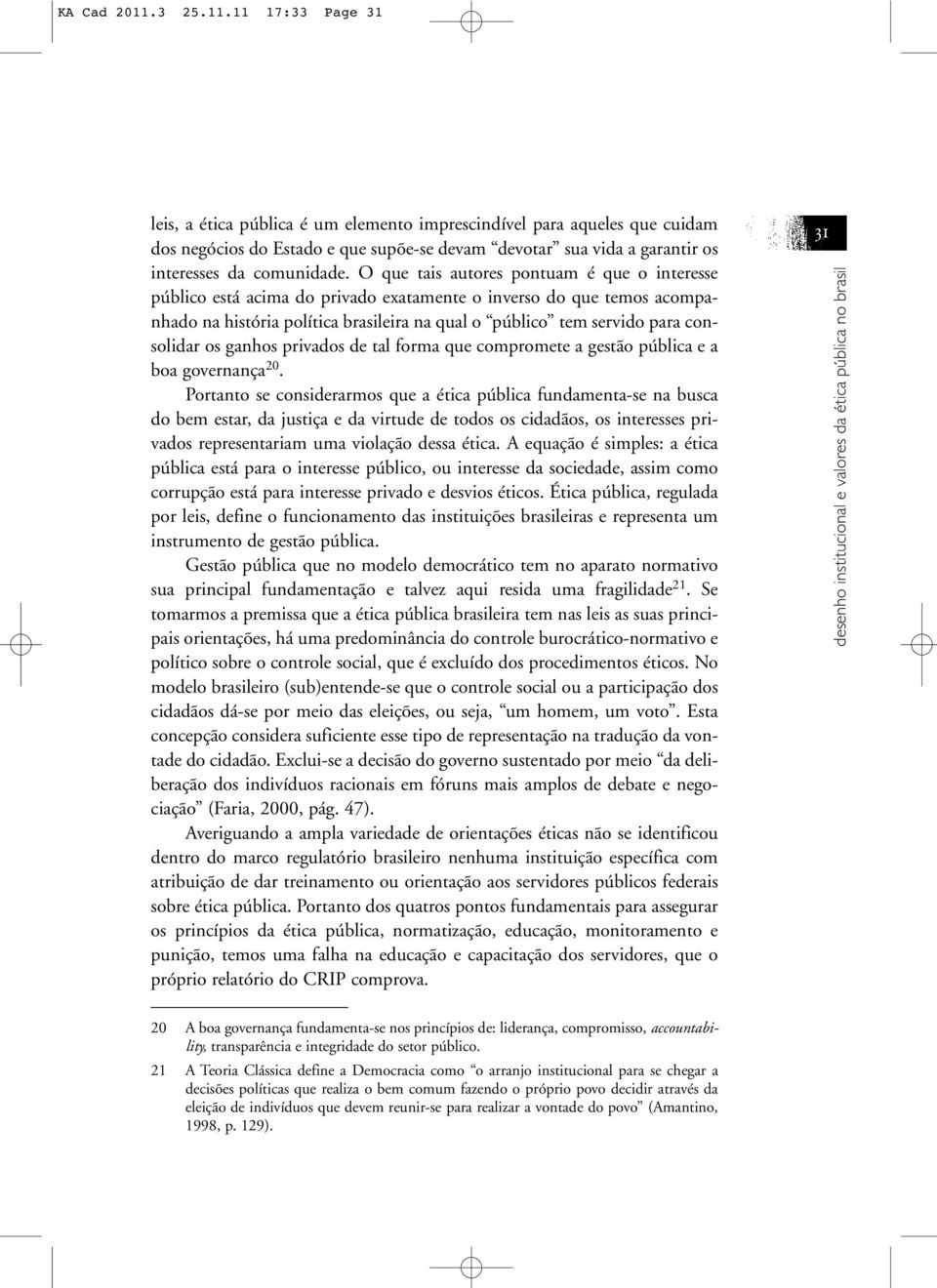 O que tais autores pontuam é que o interesse público está acima do privado exatamente o inverso do que temos acompanhado na história política brasileira na qual o público tem servido para consolidar