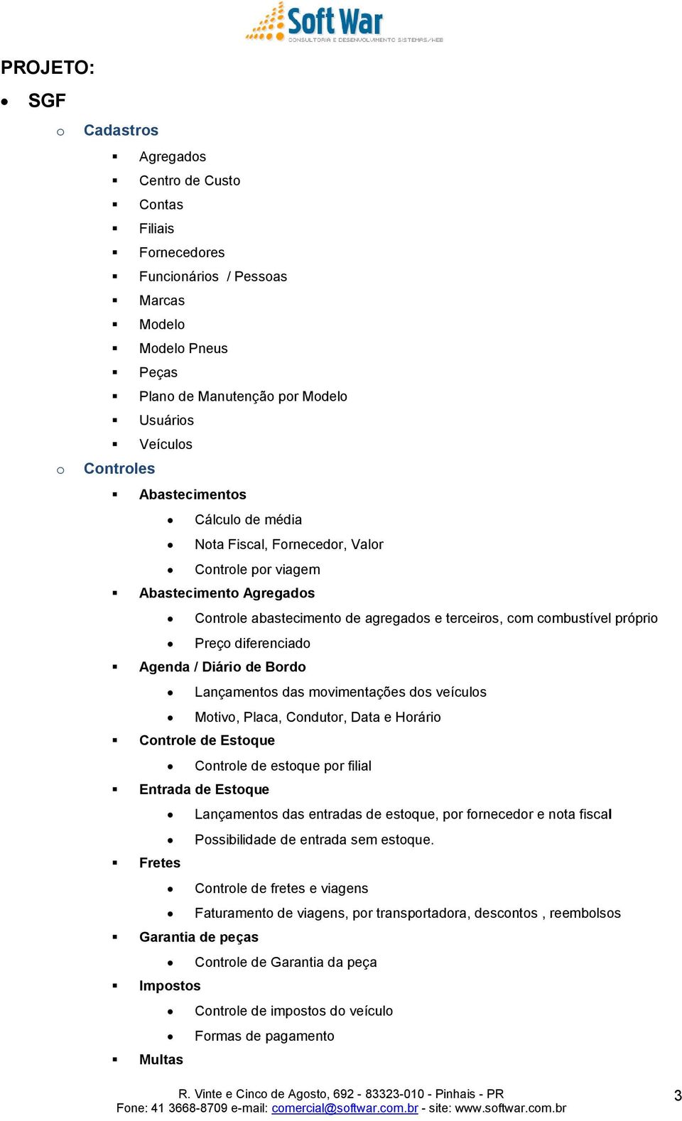 Agenda / Diário de Bordo Lançamentos das movimentações dos veículos Motivo, Placa, Condutor, Data e Horário Controle de Estoque Controle de estoque por filial Entrada de Estoque Lançamentos das