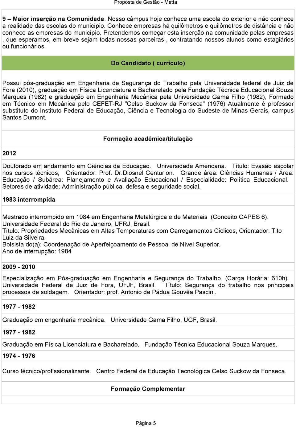 Pretendemos começar esta inserção na comunidade pelas empresas, que esperamos, em breve sejam todas nossas parceiras, contratando nossos alunos como estagiários ou funcionários.