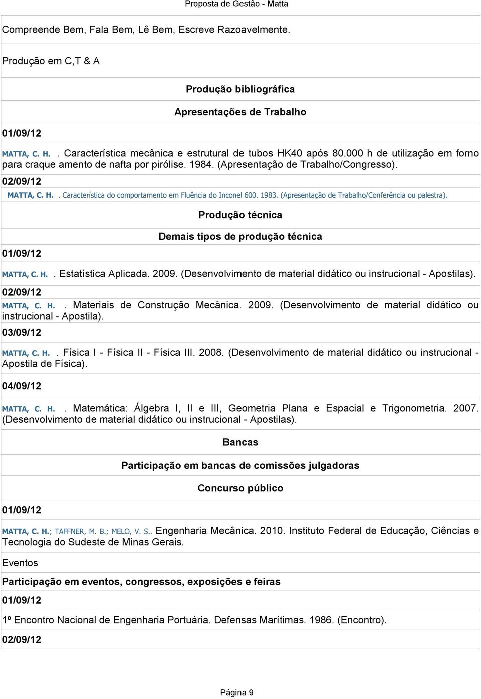 1983. (Apresentação de Trabalho/Conferência ou palestra). Produção técnica 01/09/12 Demais tipos de produção técnica MATTA, C. H.. Estatística Aplicada. 2009.