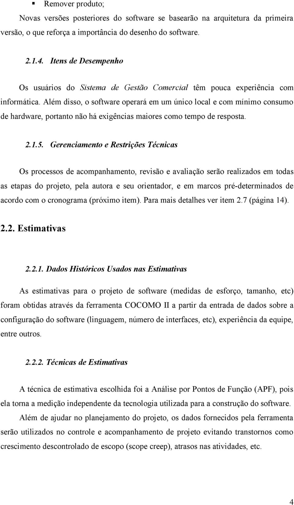 Além disso, o software operará em um único local e com mínimo consumo de hardware, portanto não há exigências maiores como tempo de resposta. 2.1.5.