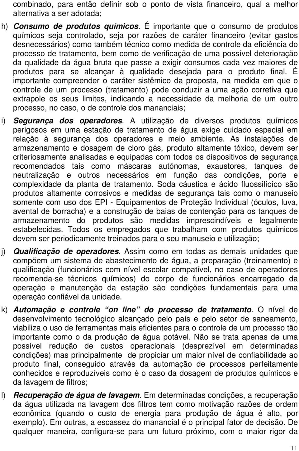 processo de tratamento, bem como de verificação de uma possível deterioração da qualidade da água bruta que passe a exigir consumos cada vez maiores de produtos para se alcançar à qualidade desejada