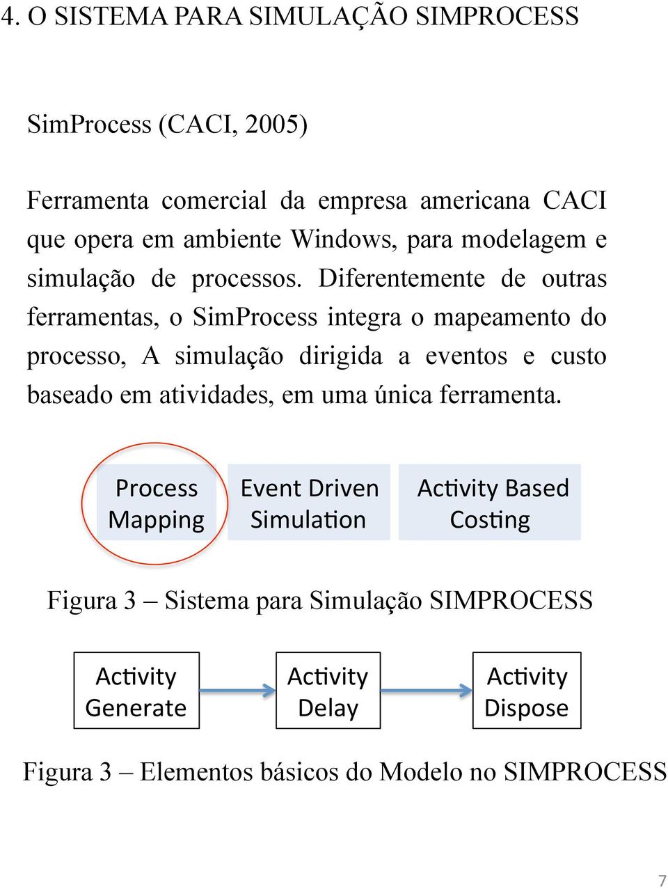 Diferentemente de outras ferramentas, o SimProcess integra o mapeamento do processo, A simulação dirigida a eventos e custo baseado em