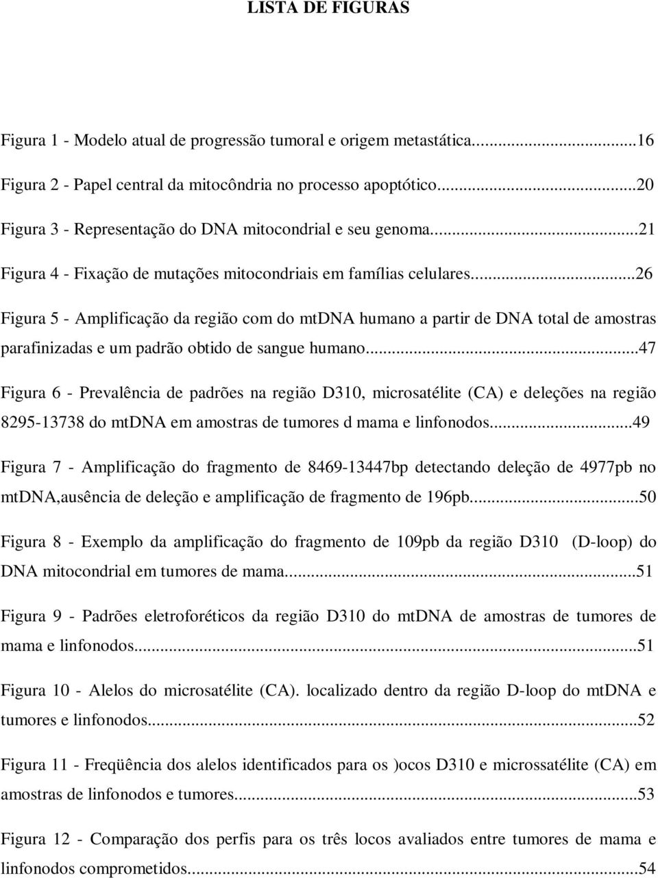 ..26 Figura 5 Amplificação da região com do mtdna humano a partir de DNA total de amostras parafinizadas e um padrão obtido de sangue humano.