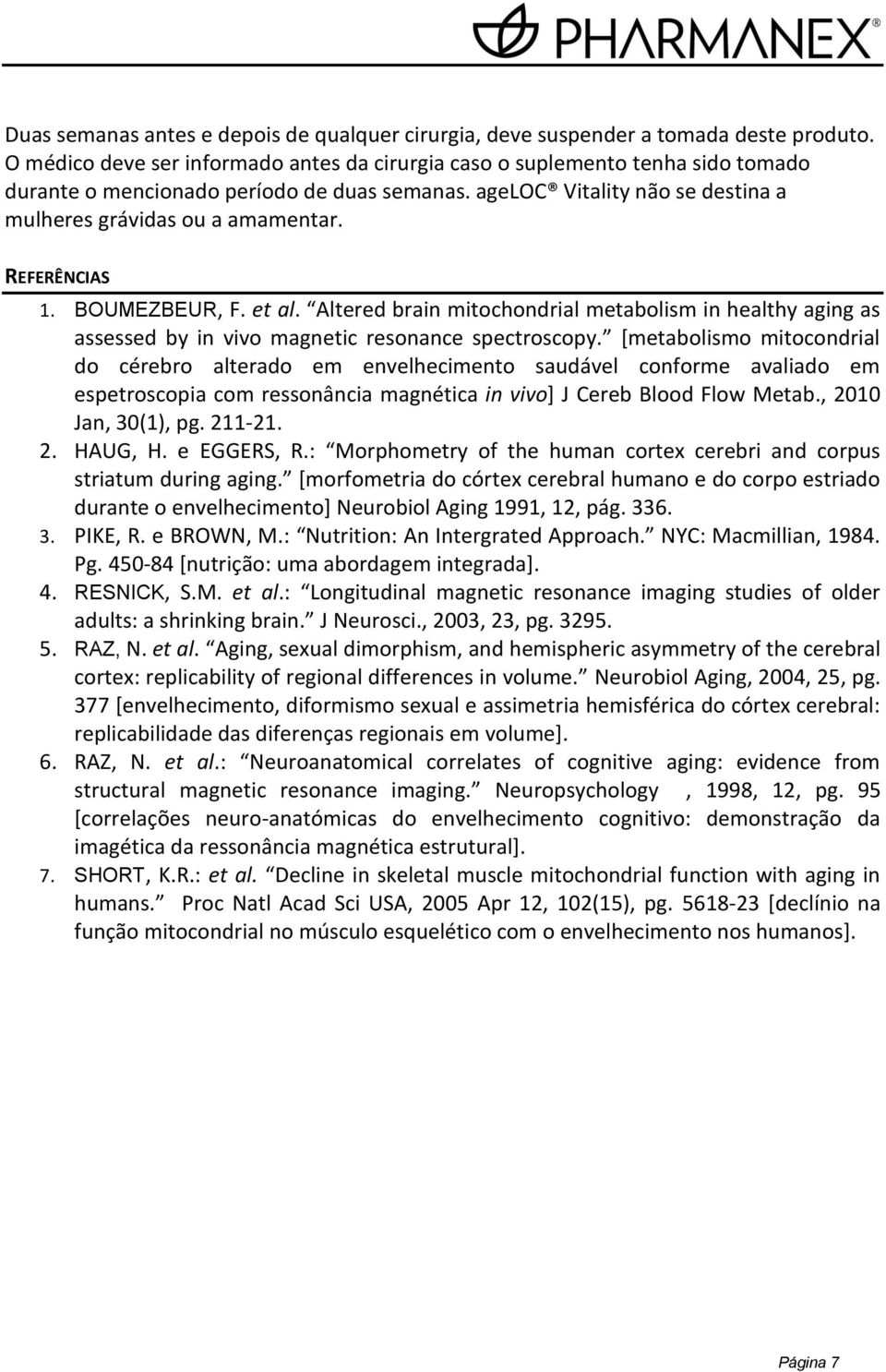 REFERÊNCIAS 1. BOUMEZBEUR, F. et al. Altered brain mitochondrial metabolism in healthy aging as assessed by in vivo magnetic resonance spectroscopy.