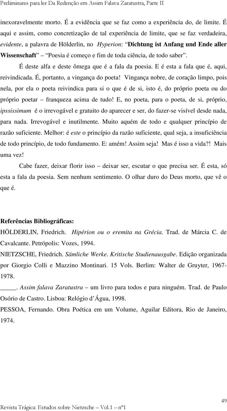 e fim de toda ciência, de todo saber. É deste alfa e deste ômega que é a fala da poesia. E é esta a fala que é, aqui, reivindicada. É, portanto, a vingança do poeta!