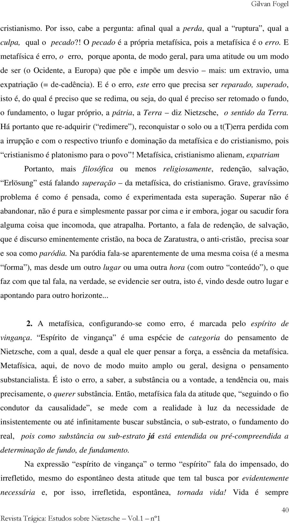 E é o erro, este erro que precisa ser reparado, superado, isto é, do qual é preciso que se redima, ou seja, do qual é preciso ser retomado o fundo, o fundamento, o lugar próprio, a pátria, a Terra