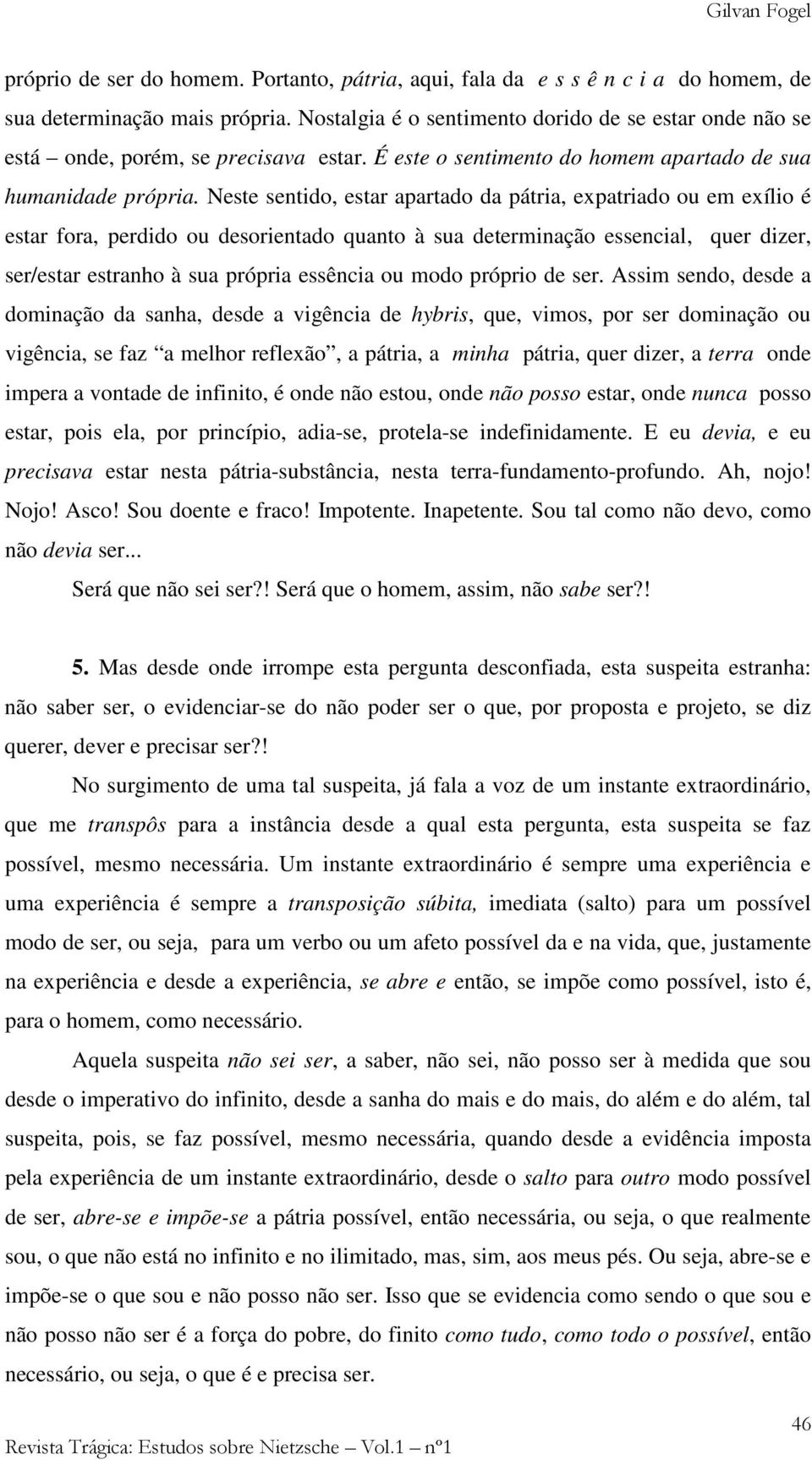 Neste sentido, estar apartado da pátria, expatriado ou em exílio é estar fora, perdido ou desorientado quanto à sua determinação essencial, quer dizer, ser/estar estranho à sua própria essência ou