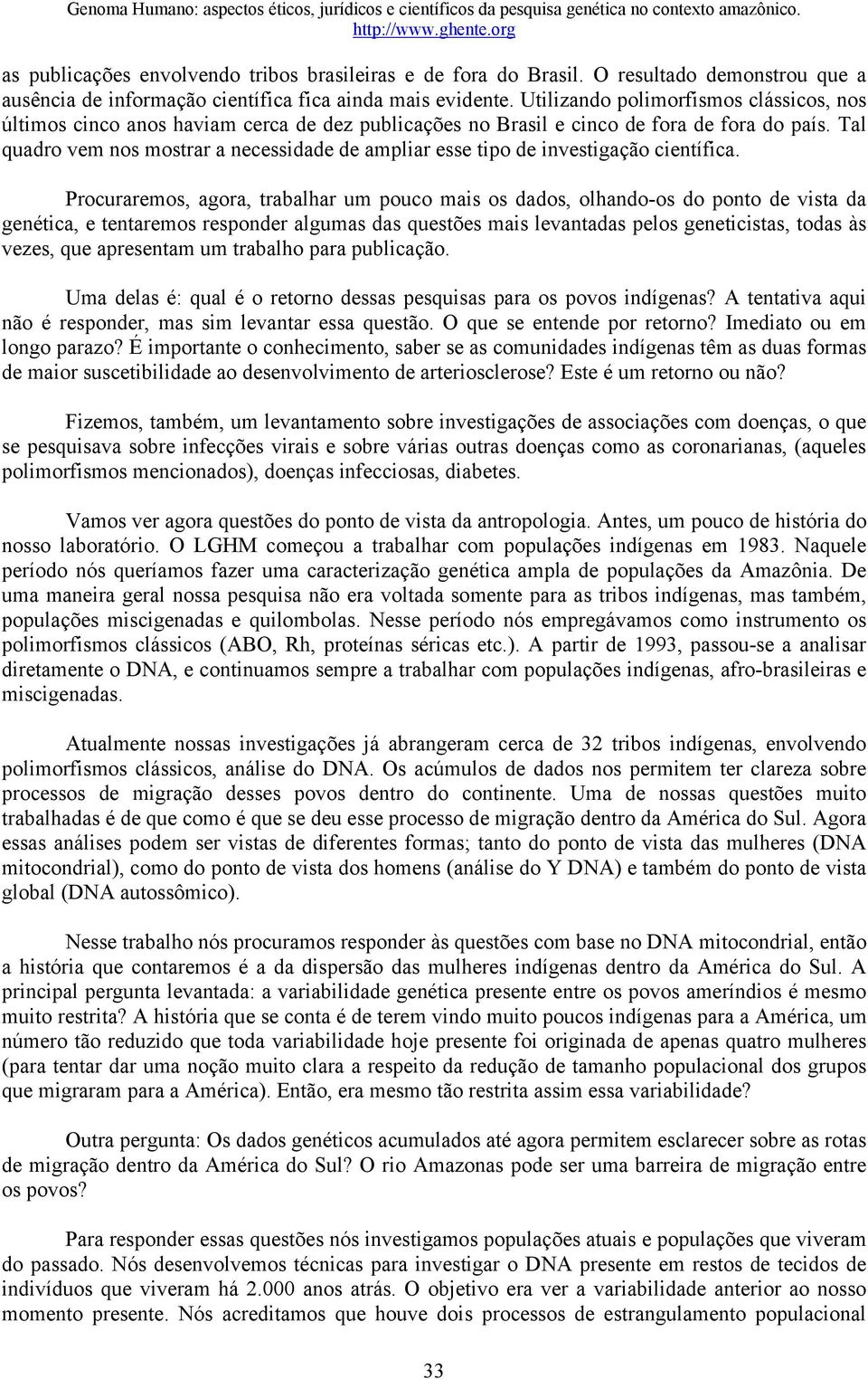 Tal quadro vem nos mostrar a necessidade de ampliar esse tipo de investigação científica.