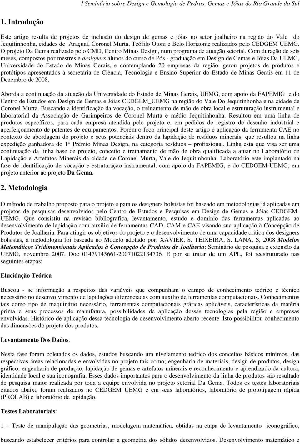 Com duração de seis meses, compostos por mestres e designers alunos do curso de Pós - graduação em Design de Gemas e Jóias Da UEMG, Universidade do Estado de Minas Gerais, e contemplando 20 empresas