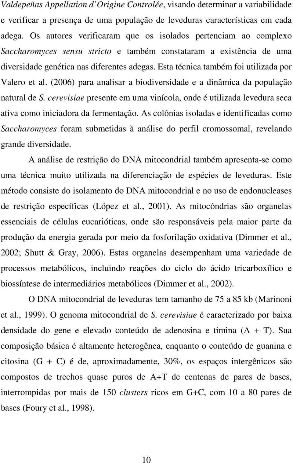 Esta técnica também foi utilizada por Valero et al. (2006) para analisar a biodiversidade e a dinâmica da população natural de S.