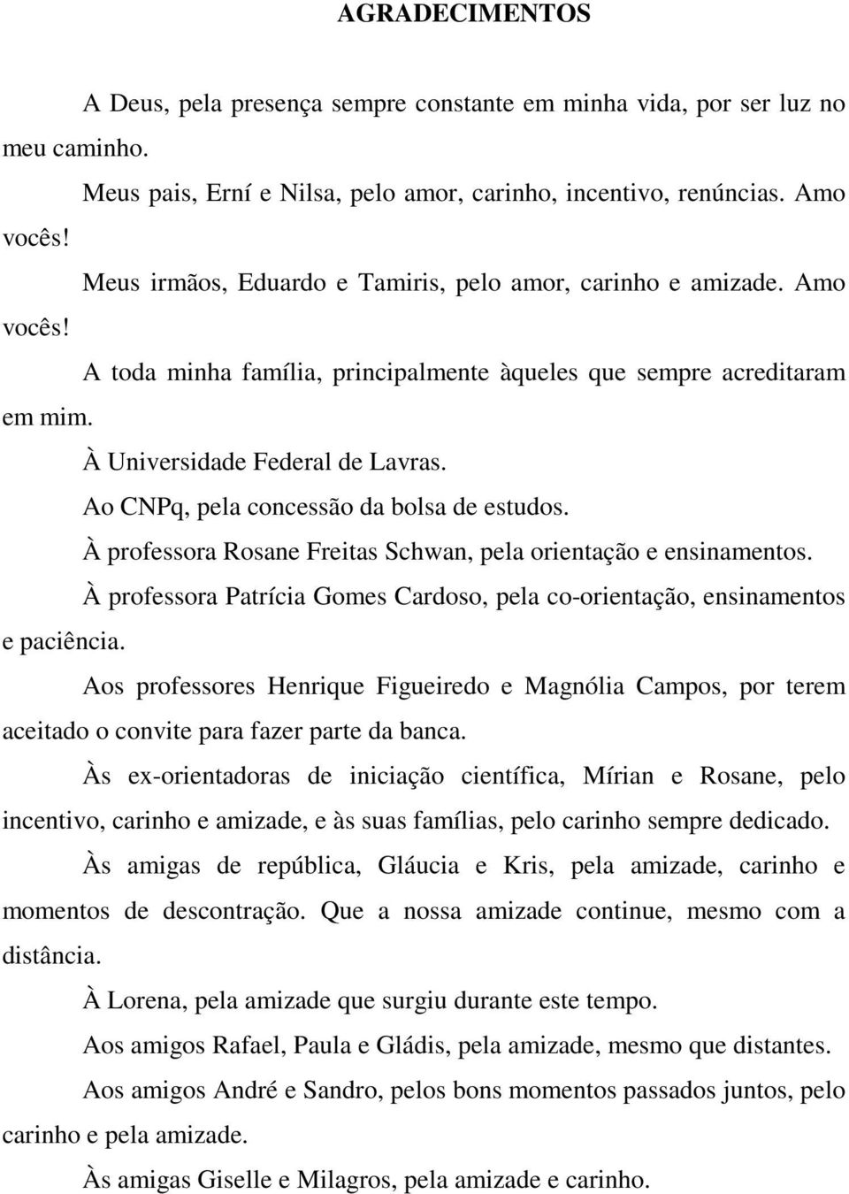 Ao CNPq, pela concessão da bolsa de estudos. À professora Rosane Freitas Schwan, pela orientação e ensinamentos. À professora Patrícia Gomes Cardoso, pela co-orientação, ensinamentos e paciência.