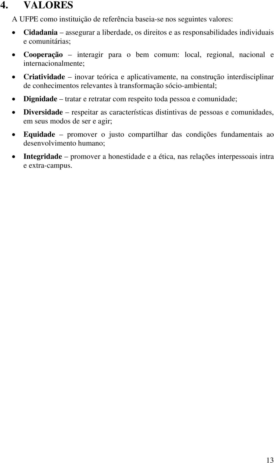 transformação sócio-ambiental; Dignidade tratar e retratar com respeito toda pessoa e comunidade; Diversidade respeitar as características distintivas de pessoas e comunidades, em seus modos